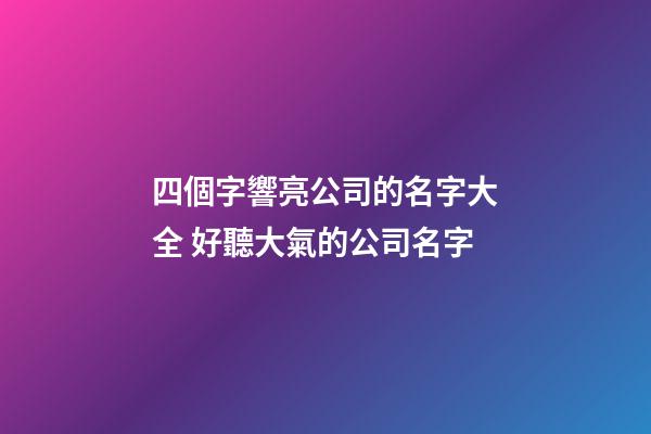 四個字響亮公司的名字大全 好聽大氣的公司名字-第1張-公司起名-玄機派